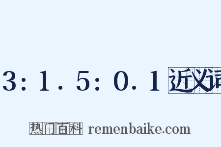 3:1.5:0.1近义词是什么意思的图片